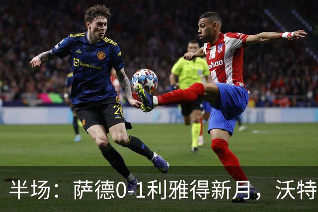 半场：萨德0-1利雅得新月，沃特金斯首开记录